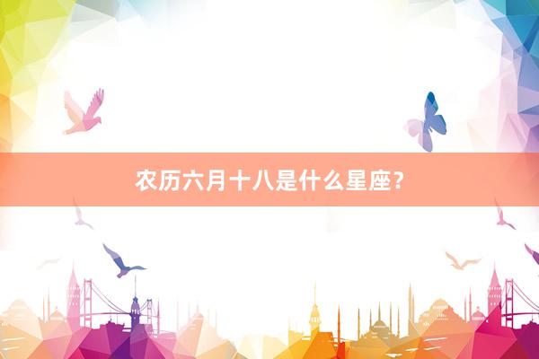 农历六月十八是什么星座？