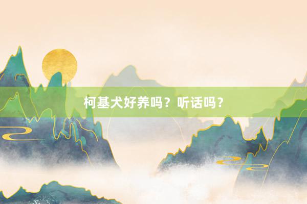 柯基犬好养吗？听话吗？