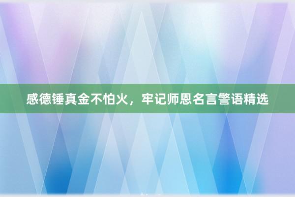 感德锤真金不怕火，牢记师恩名言警语精选